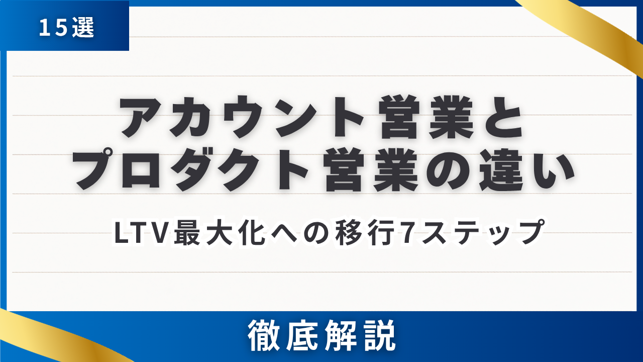 【15選】アカウント営業とプロダクト営業の違い・LTV最大化への移行7ステップ完全マニュアル